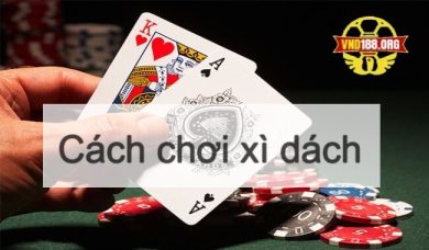 Cách chơi xì dách chuẩn 100% cho các tân thủ mới tham gia